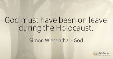God must have been on leave during the Holocaust.