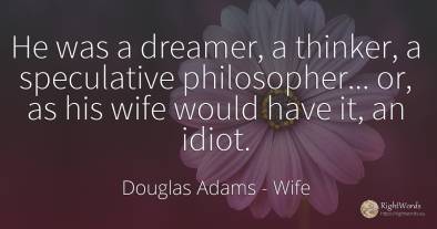 He was a dreamer, a thinker, a speculative philosopher......