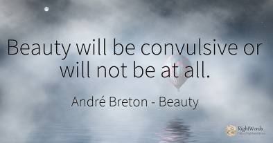 Beauty will be convulsive or will not be at all.