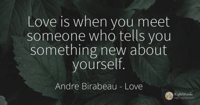 Love is when you meet someone who tells you something new...