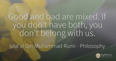 Good and bad are mixed. If you don't have both, you don't...