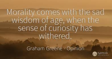 Morality comes with the sad wisdom of age, when the sense...
