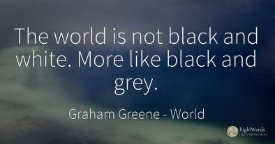 The world is not black and white. More like black and grey.