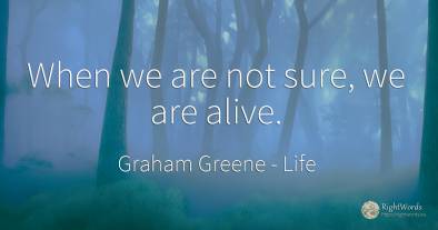 When we are not sure, we are alive.
