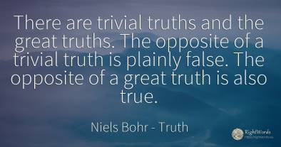 There are trivial truths and the great truths. The...
