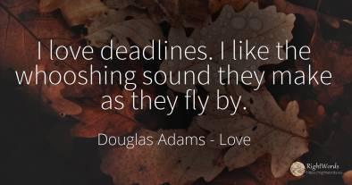 I love deadlines. I like the whooshing sound they make as...