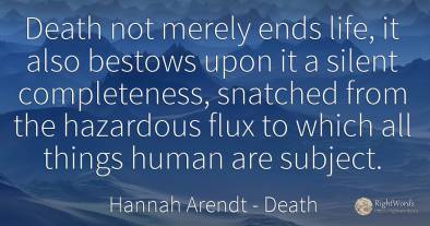 Death not merely ends life, it also bestows upon it a...