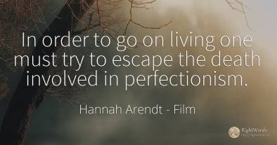 In order to go on living one must try to escape the death...