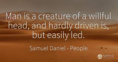 Man is a creature of a willful head, and hardly driven...