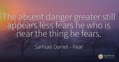 The absent danger greater still appears less fears he who...