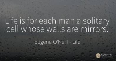 Life is for each man a solitary cell whose walls are...