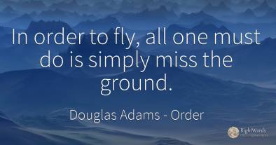 In order to fly, all one must do is simply miss the ground.