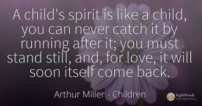 A child's spirit is like a child, you can never catch it...