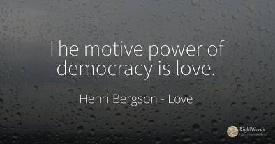 The motive power of democracy is love.
