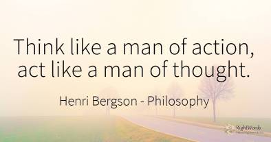 Think like a man of action, act like a man of thought.