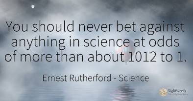 You should never bet against anything in science at odds...