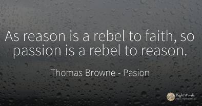 As reason is a rebel to faith, so passion is a rebel to...