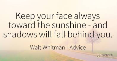 Keep your face always toward the sunshine - and shadows...