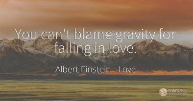 You can't blame gravity for falling in love.