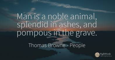 Man is a noble animal, splendid in ashes, and pompous in...