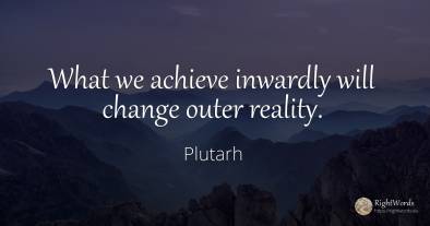 What we achieve inwardly will change outer reality.