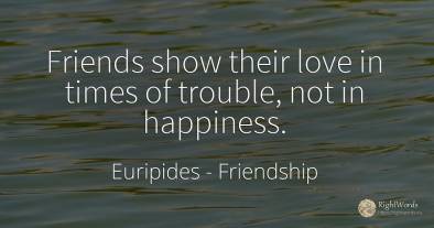 Friends show their love in times of trouble, not in...