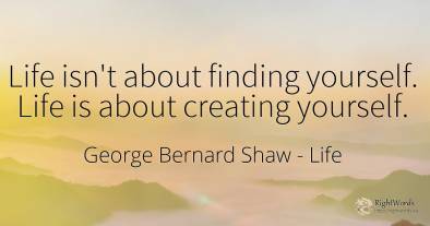 Life isn't about finding yourself. Life is about creating...