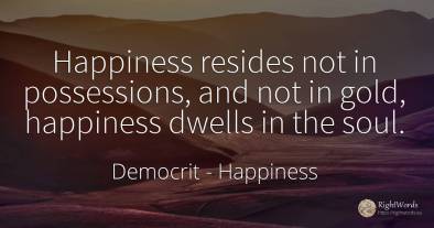 Happiness resides not in possessions, and not in gold, ...