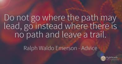 Do not go where the path may lead, go instead where there...