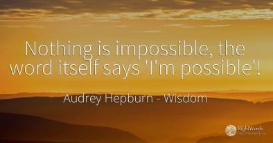 Nothing is impossible, the word itself says 'I'm possible'!