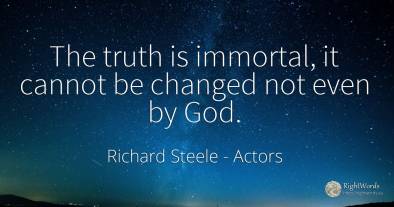 The truth is immortal, it cannot be changed not even by God.