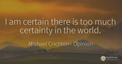 I am certain there is too much certainty in the world.