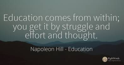Education comes from within; you get it by struggle and...