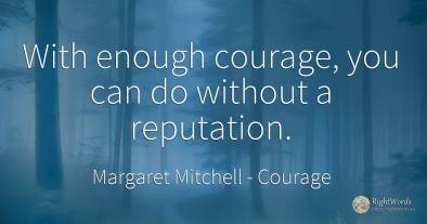 With enough courage, you can do without a reputation.