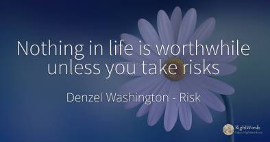 Nothing in life is worthwhile unless you take risks