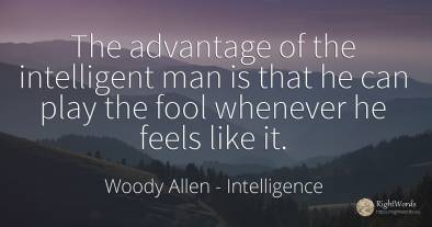 The advantage of the intelligent man is that he can play...