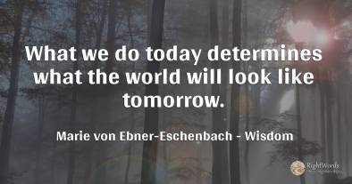 What we do today determines what the world will look like...