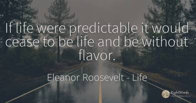 If life were predictable it would cease to be life and be...