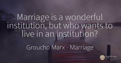 Marriage is a wonderful institution, but who wants to...