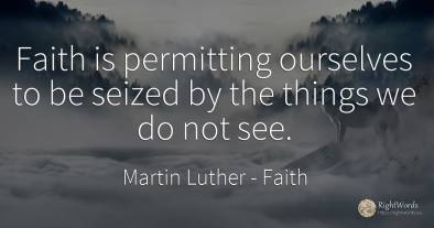 Faith is permitting ourselves to be seized by the things...