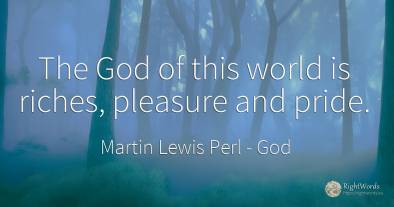 The God of this world is riches, pleasure and pride.