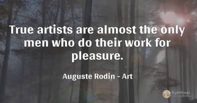 True artists are almost the only men who do their work...