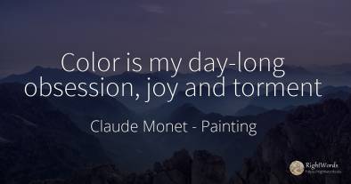 Color is my day-long obsession, joy and torment