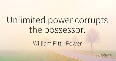 Unlimited power corrupts the possessor.