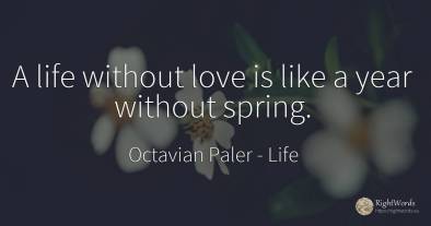 A life without love is like a year without spring.