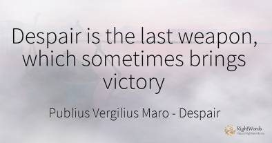 Despair is the last weapon, which sometimes brings victory