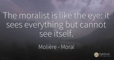 The moralist is like the eye: it sees everything but...