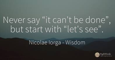 Never say “it can't be done”, but start with “let's see”.
