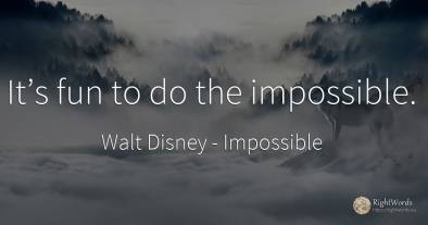 It’s fun to do the impossible.