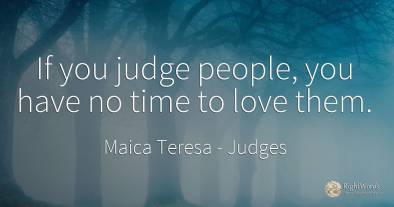 If you judge people, you have no time to love them.